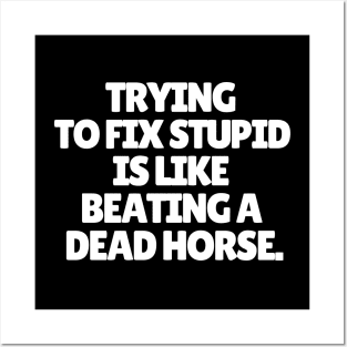 Trying to fix stupid is like beating a dead horse. Posters and Art